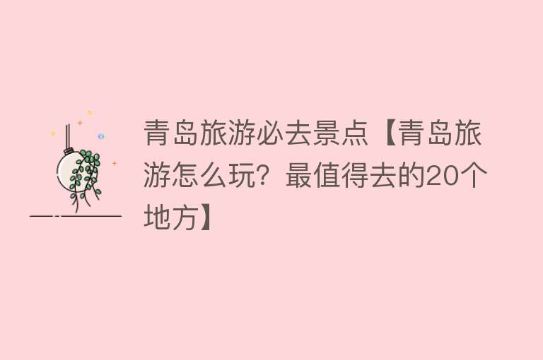 青岛旅游必去景点【青岛旅游怎么玩？最值得去的20个地方】
