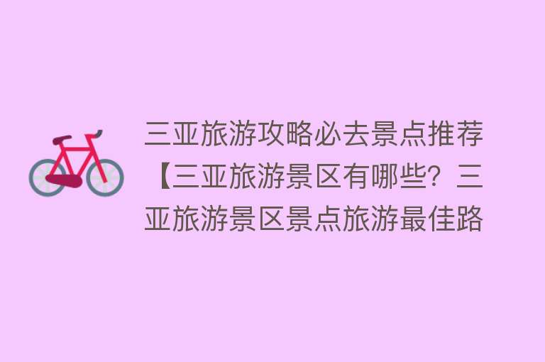 三亚旅游攻略必去景点推荐【三亚旅游景区有哪些？三亚旅游景区景点旅游最佳路线！】