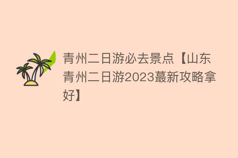 青州二日游必去景点【山东青州二日游2023蕞新攻略拿好】