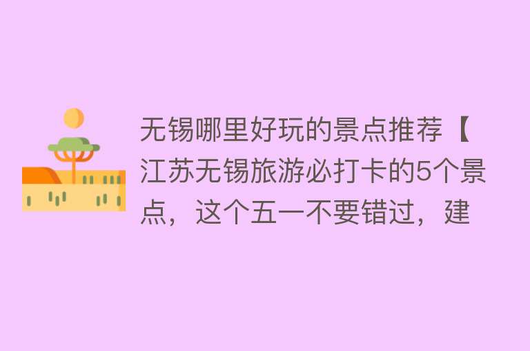 无锡哪里好玩的景点推荐【江苏无锡旅游必打卡的5个景点，这个五一不要错过，建议收藏！】