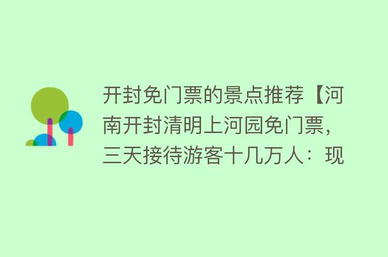开封免门票的景点推荐【河南开封清明上河园免门票，三天接待游客十几万人：现场人山人海】