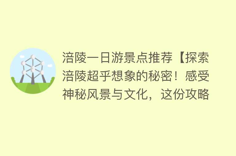 涪陵一日游景点推荐【探索涪陵超乎想象的秘密！感受神秘风景与文化，这份攻略请收好】