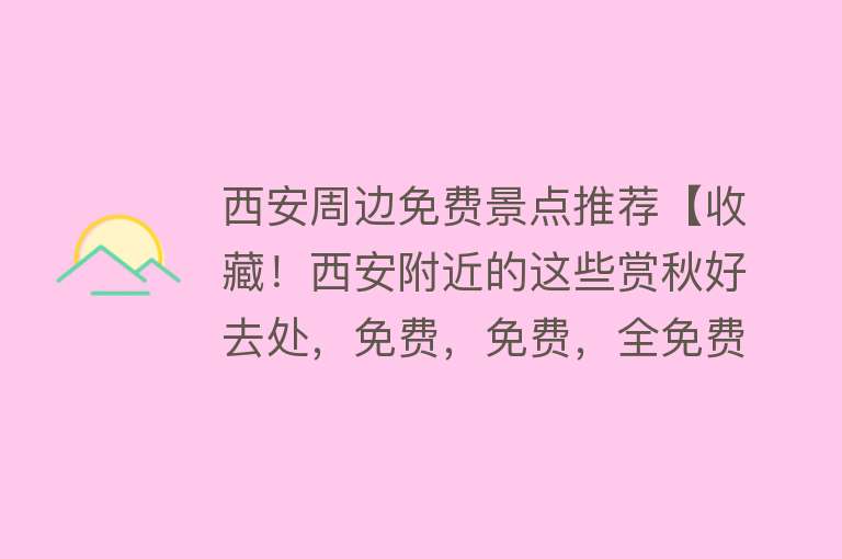 西安周边免费景点推荐【收藏！西安附近的这些赏秋好去处，免费，免费，全免费！】
