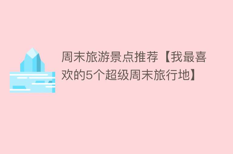 周末旅游景点推荐【我最喜欢的5个超级周末旅行地】
