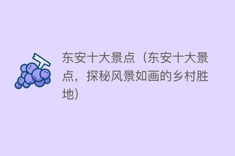 东安十大景点（东安十大景点，探秘风景如画的乡村胜地）