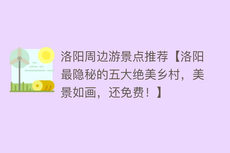 洛阳周边游景点推荐【洛阳最隐秘的五大绝美乡村，美景如画，还免费！】