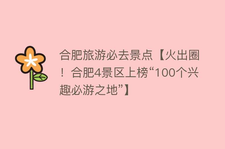 合肥旅游必去景点【火出圈！合肥4景区上榜“100个兴趣必游之地”】