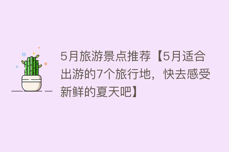 5月旅游景点推荐【5月适合出游的7个旅行地，快去感受新鲜的夏天吧】