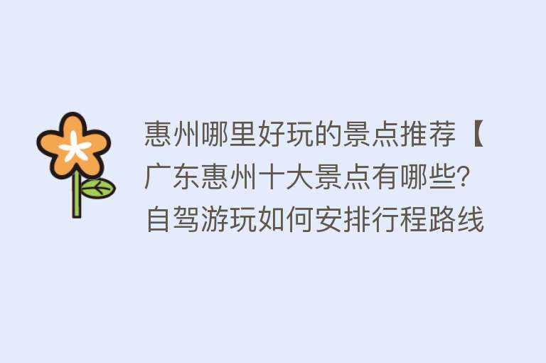 惠州哪里好玩的景点推荐【广东惠州十大景点有哪些？自驾游玩如何安排行程路线？】