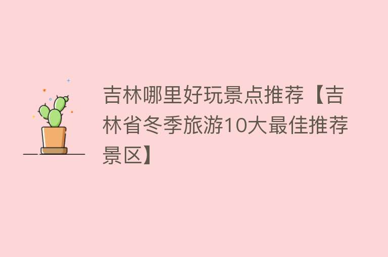 吉林哪里好玩景点推荐【吉林省冬季旅游10大最佳推荐景区】