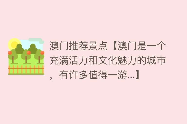 澳门推荐景点【澳门是一个充满活力和文化魅力的城市，有许多值得一游...】