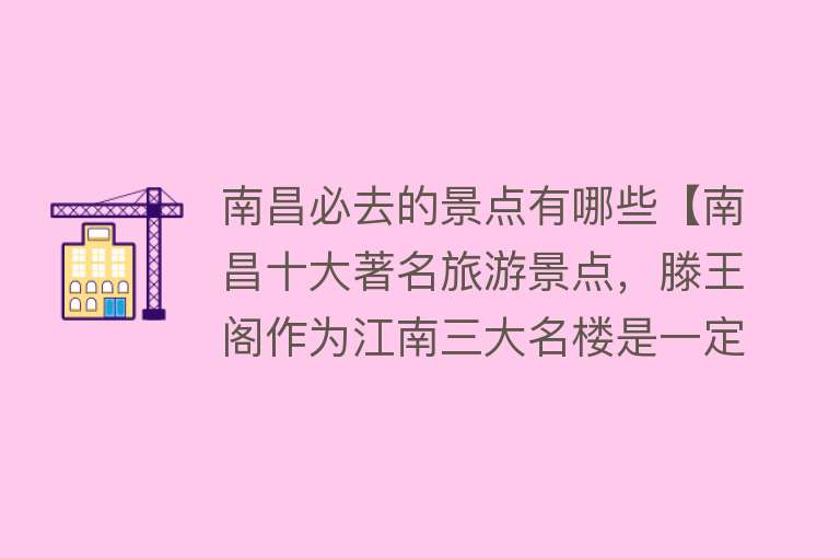 南昌必去的景点有哪些【南昌十大著名旅游景点，滕王阁作为江南三大名楼是一定要去的】