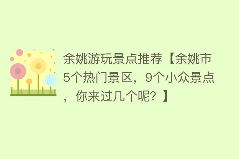 余姚游玩景点推荐【余姚市5个热门景区，9个小众景点，你来过几个呢？】