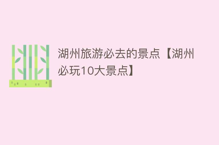 湖州旅游必去的景点【湖州必玩10大景点】