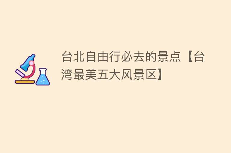 台北自由行必去的景点【台湾最美五大风景区】