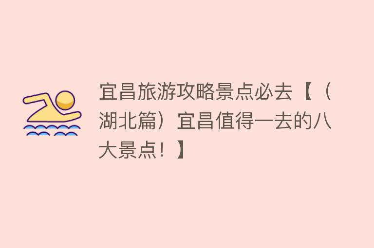 宜昌旅游攻略景点必去【（湖北篇）宜昌值得一去的八大景点！】