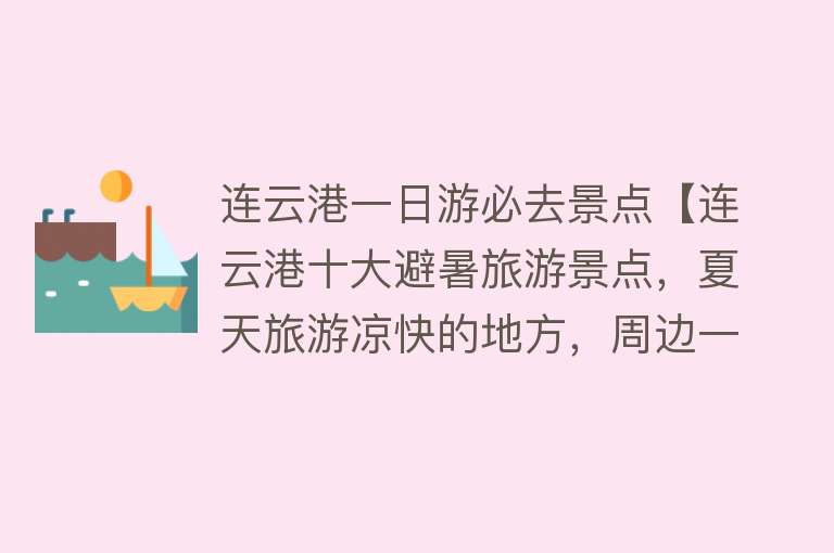 连云港一日游必去景点【连云港十大避暑旅游景点，夏天旅游凉快的地方，周边一日游好去处】