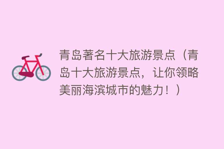 青岛著名十大旅游景点（青岛十大旅游景点，让你领略美丽海滨城市的魅力！）