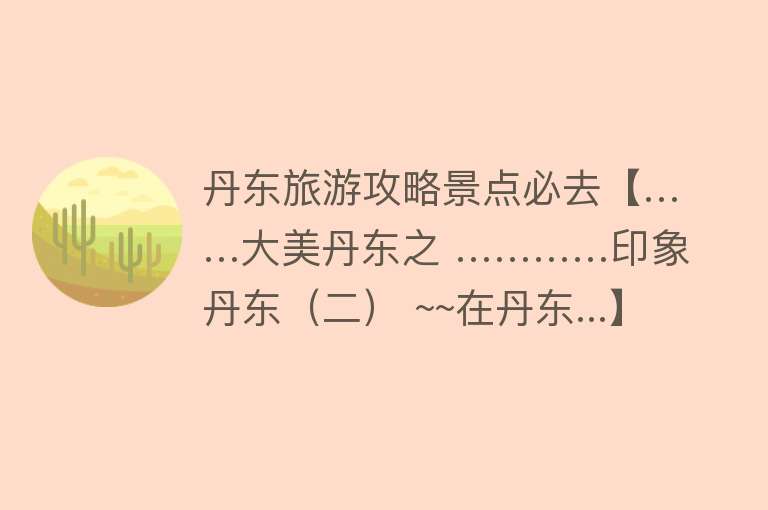 丹东旅游攻略景点必去【……大美丹东之 …………印象丹东（二） ~~在丹东...】