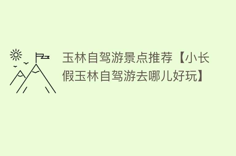 玉林自驾游景点推荐【小长假玉林自驾游去哪儿好玩】