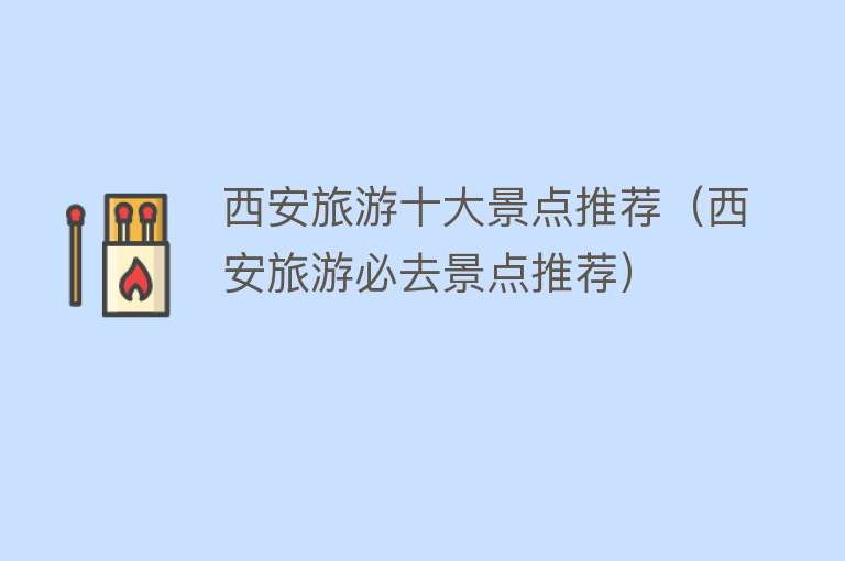 西安旅游十大景点推荐（西安旅游必去景点推荐）