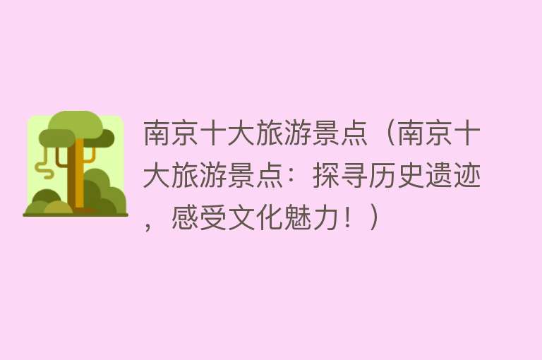 南京十大旅游景点（南京十大旅游景点：探寻历史遗迹，感受文化魅力！）