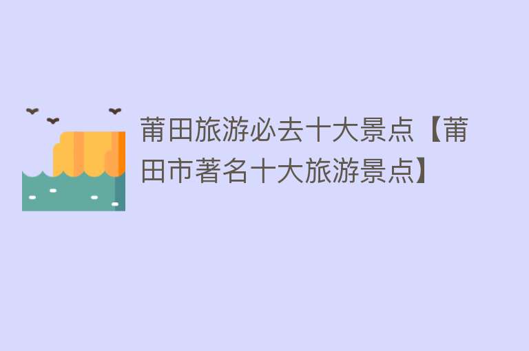莆田旅游必去十大景点【莆田市著名十大旅游景点】