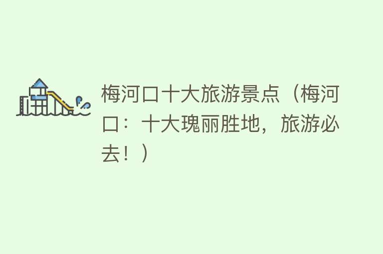 梅河口十大旅游景点（梅河口：十大瑰丽胜地，旅游必去！）