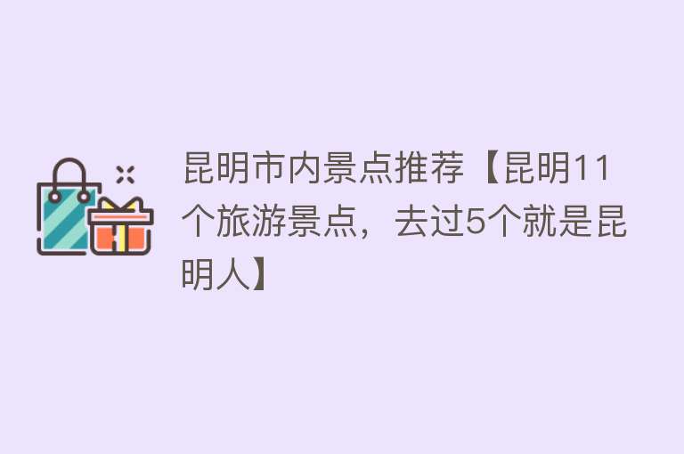 昆明市内景点推荐【昆明11个旅游景点，去过5个就是昆明人】