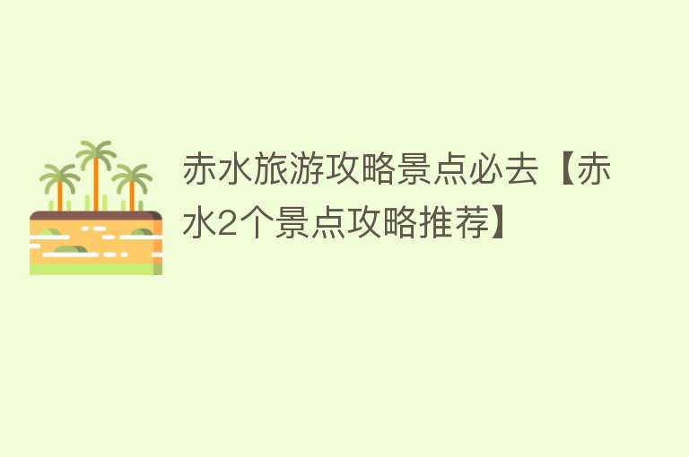 赤水旅游攻略景点必去【赤水2个景点攻略推荐】