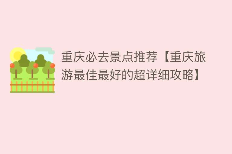 重庆必去景点推荐【重庆旅游最佳最好的超详细攻略】