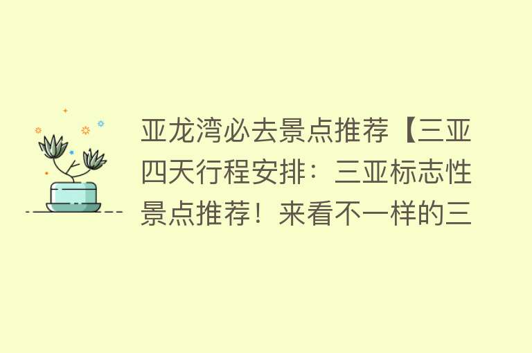 亚龙湾必去景点推荐【三亚四天行程安排：三亚标志性景点推荐！来看不一样的三亚风景.】