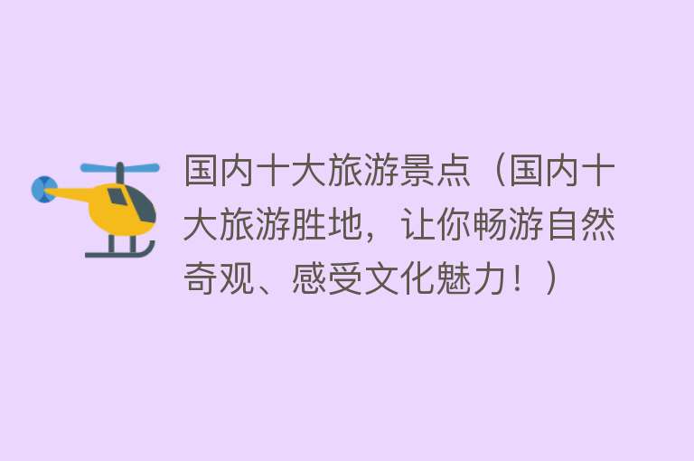 国内十大旅游景点（国内十大旅游胜地，让你畅游自然奇观、感受文化魅力！）