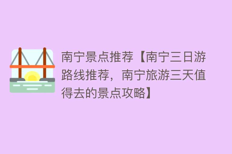 南宁景点推荐【南宁三日游路线推荐，南宁旅游三天值得去的景点攻略】