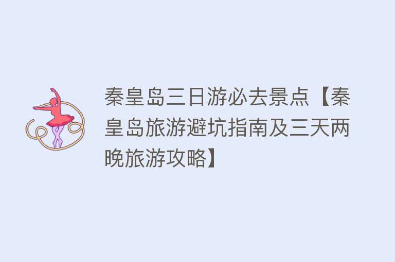 秦皇岛三日游必去景点【秦皇岛旅游避坑指南及三天两晚旅游攻略】