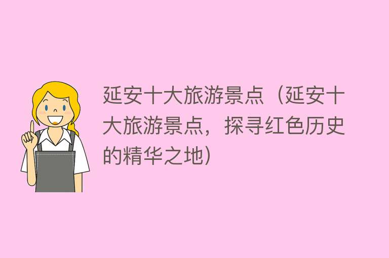 延安十大旅游景点（延安十大旅游景点，探寻红色历史的精华之地）