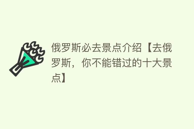 俄罗斯必去景点介绍【去俄罗斯，你不能错过的十大景点】