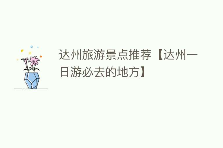达州旅游景点推荐【达州一日游必去的地方】