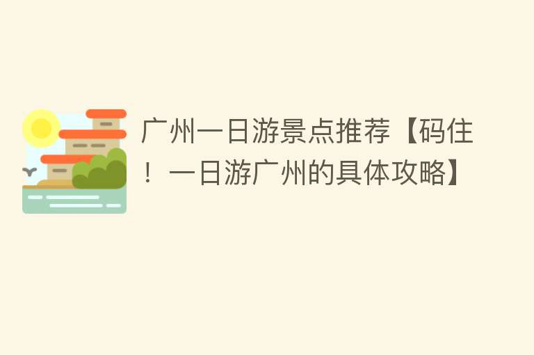 广州一日游景点推荐【码住！一日游广州的具体攻略】