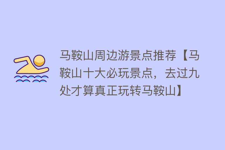 马鞍山周边游景点推荐【马鞍山十大必玩景点，去过九处才算真正玩转马鞍山】