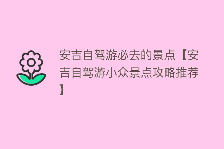 安吉自驾游必去的景点【安吉自驾游小众景点攻略推荐】