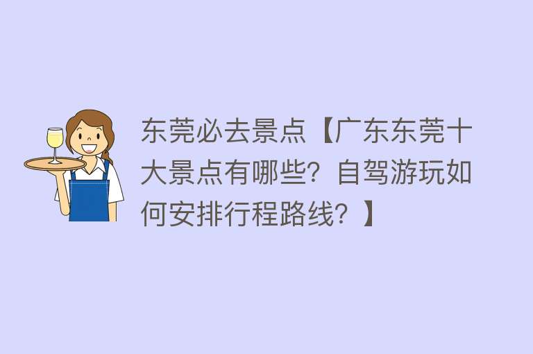 东莞必去景点【广东东莞十大景点有哪些？自驾游玩如何安排行程路线？】