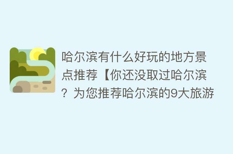 哈尔滨有什么好玩的地方景点推荐【你还没取过哈尔滨？为您推荐哈尔滨的9大旅游景点】