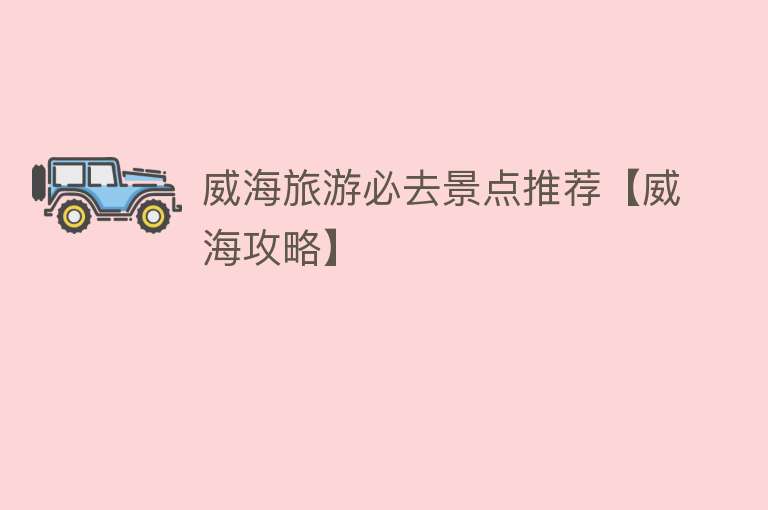 威海旅游必去景点推荐【威海攻略】