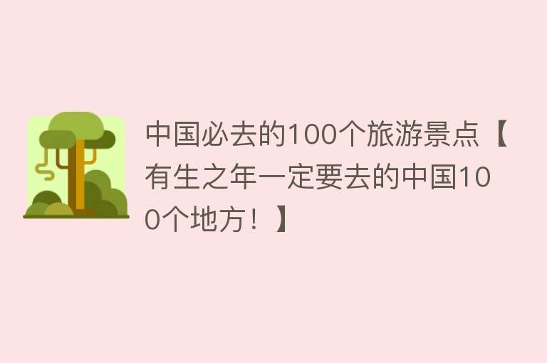 中国必去的100个旅游景点【有生之年一定要去的中国100个地方！】