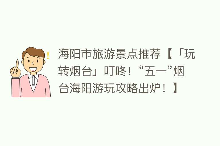 海阳市旅游景点推荐【「玩转烟台」叮咚！“五一”烟台海阳游玩攻略出炉！】