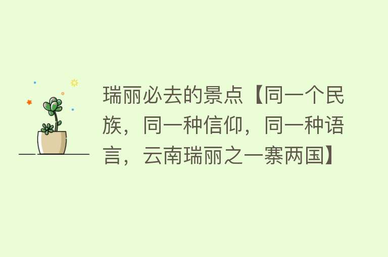瑞丽必去的景点【同一个民族，同一种信仰，同一种语言，云南瑞丽之一寨两国】