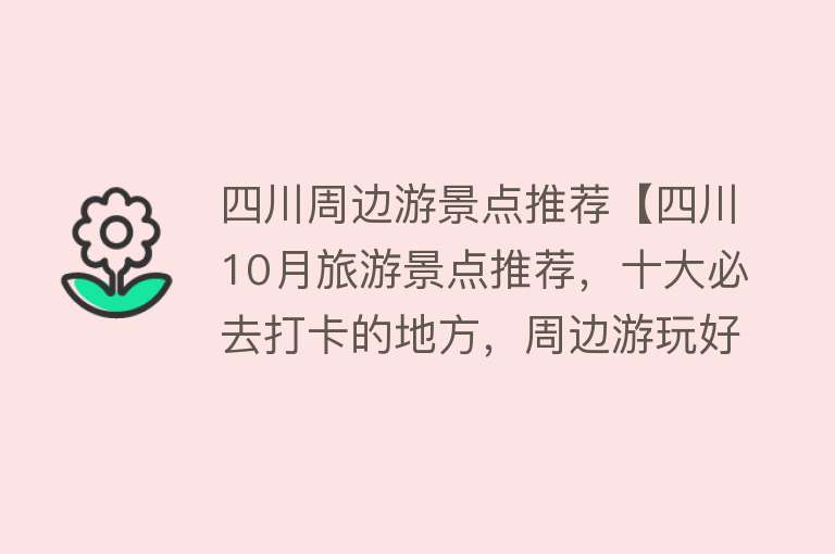 四川周边游景点推荐【四川10月旅游景点推荐，十大必去打卡的地方，周边游玩好去处】