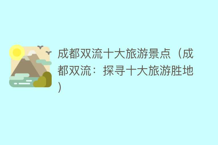 成都双流十大旅游景点（成都双流：探寻十大旅游胜地）