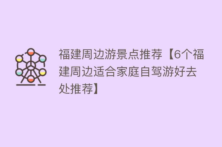 福建周边游景点推荐【6个福建周边适合家庭自驾游好去处推荐】